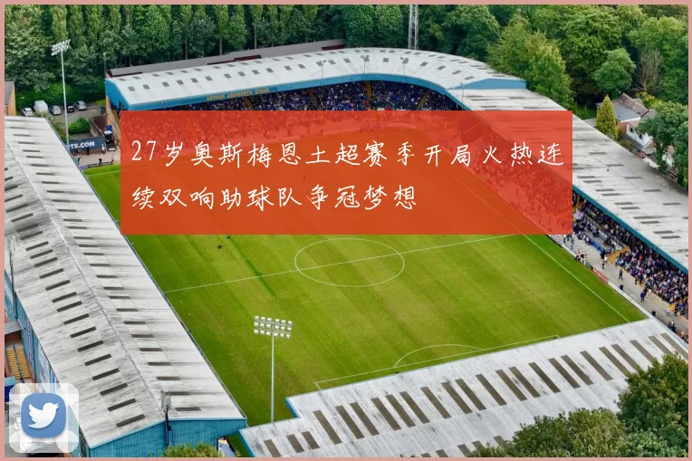27岁奥斯梅恩土超赛季开局火热连续双响助球队争冠梦想